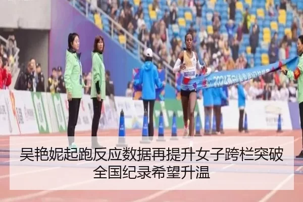 吴艳妮起跑反应数据再提升女子跨栏突破全国纪录希望升温